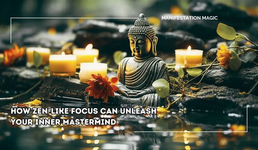 How Zen-Like Focus Can Unleash Your Inner Mastermind