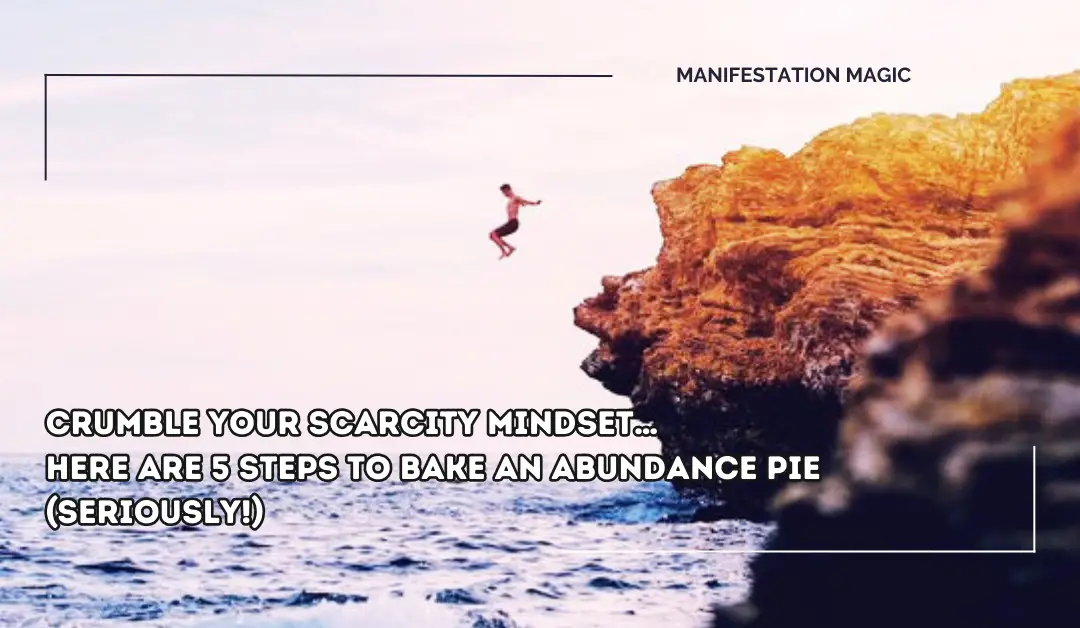 Crumble Your Scarcity Mindset… Here are 5 Steps to Bake an Abundance Pie (Seriously!)
