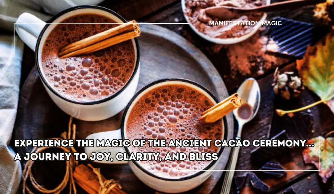 Experience the Magic of the Ancient Cacao Ceremony… A Journey to Joy, Clarity, and Bliss
