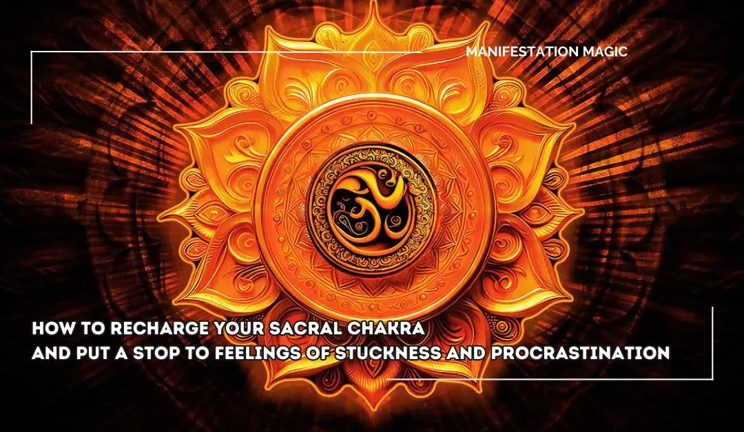 How to Recharge your Sacral Chakra and Put a Stop To Feelings of Stuckness and Procrastination