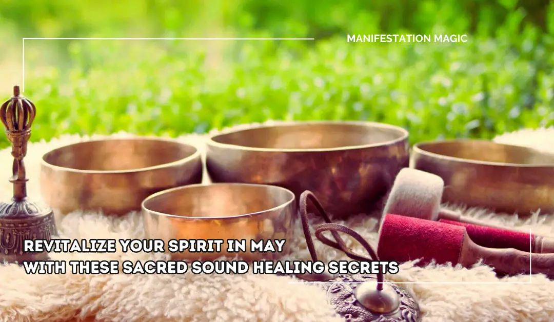 Revitalize Your Spirit In May With These Sacred Sound Healing Secrets