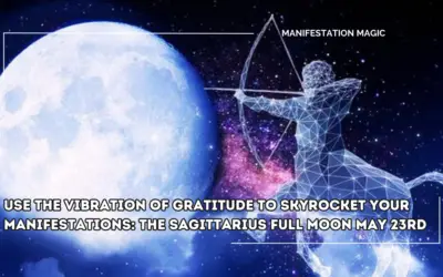 Use the Vibration of Gratitude to Skyrocket your Manifestations: The Sagittarius Full Moon May 23rd