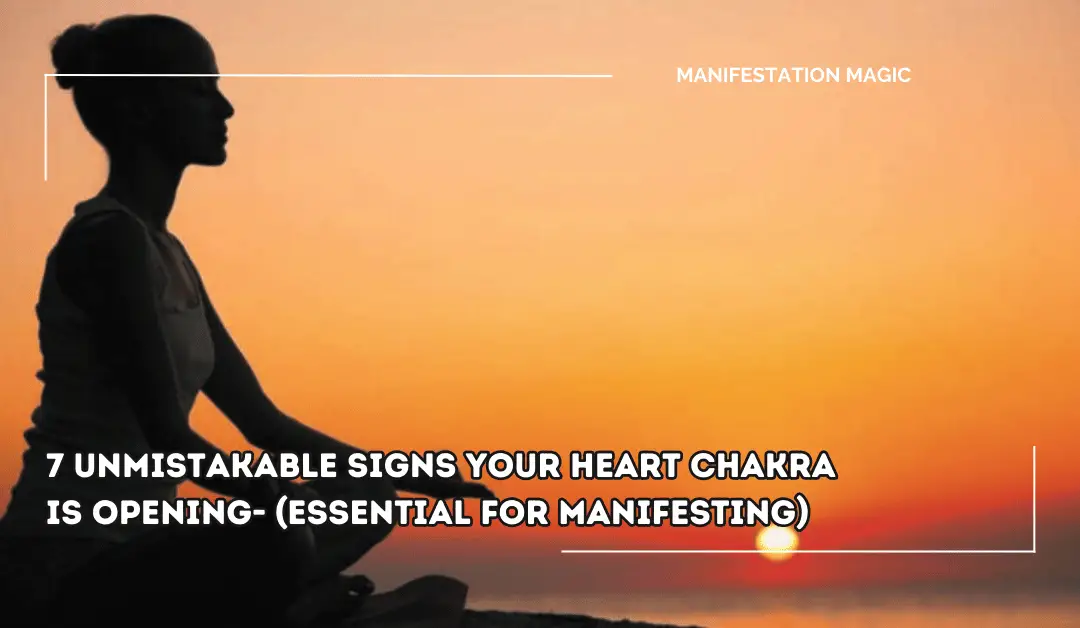 7 Unmistakable Signs Your Heart Chakra is Opening- (Essential for Manifesting)