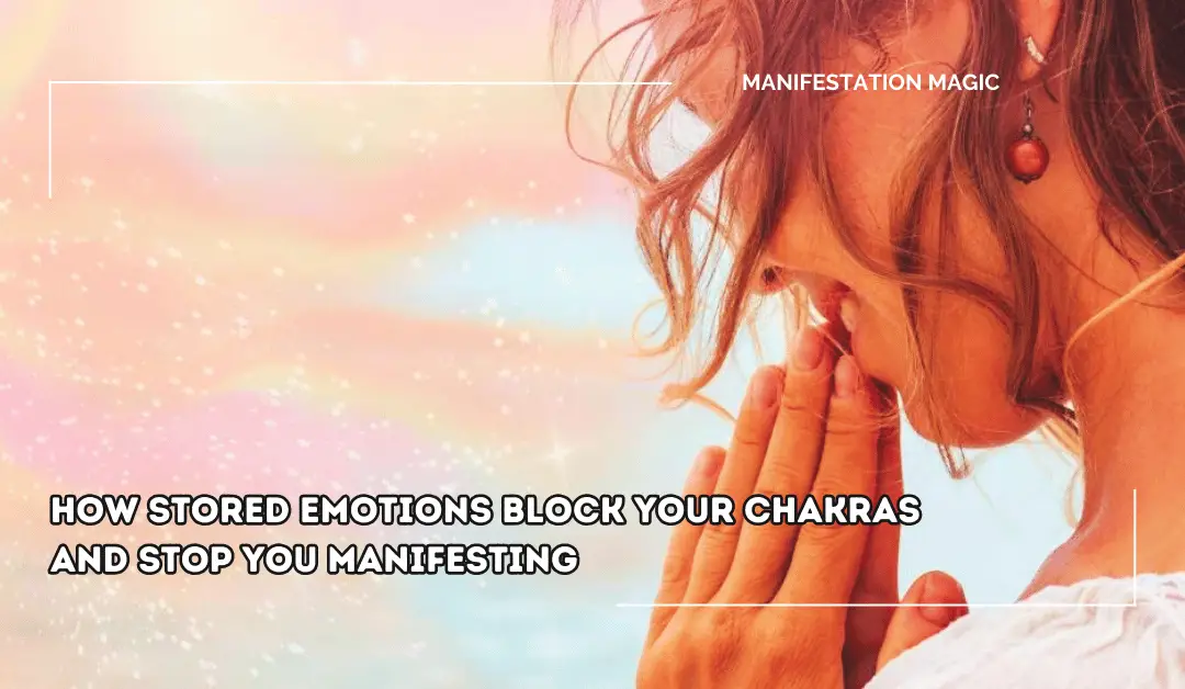 How Stored Emotions Block your Chakras and Stop you Manifesting