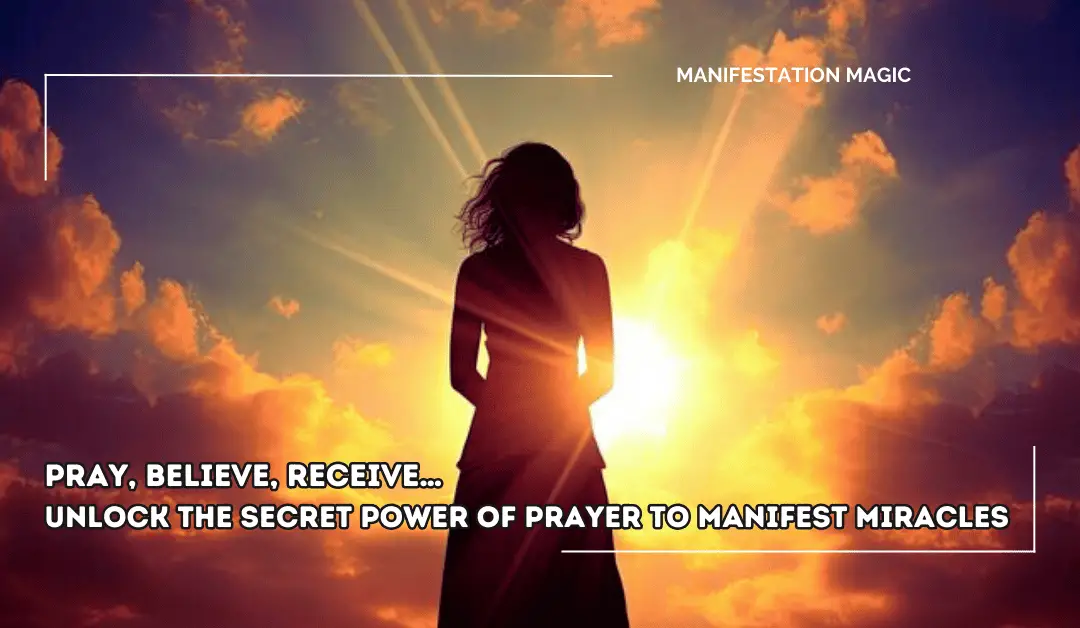 Pray, Believe, Receive… Unlock the Secret Power of Prayer to Manifest Miracles