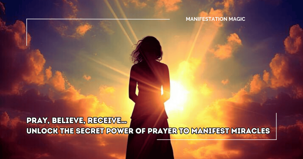 Pray, Believe, Receive… Unlock the Secret Power of Prayer to Manifest
