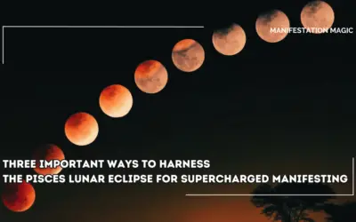 Three Important Ways to Harness the Pisces Lunar Eclipse for Supercharged Manifesting