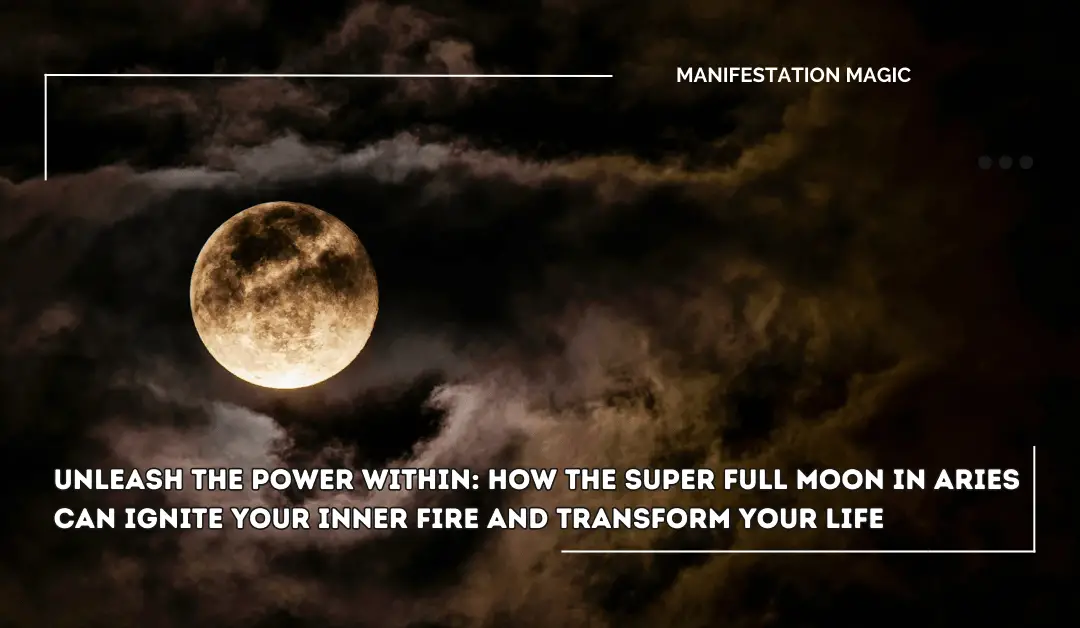 Unleash the Power Within: How the Super Full Moon in Aries Can Ignite Your Inner Fire and Transform Your Life