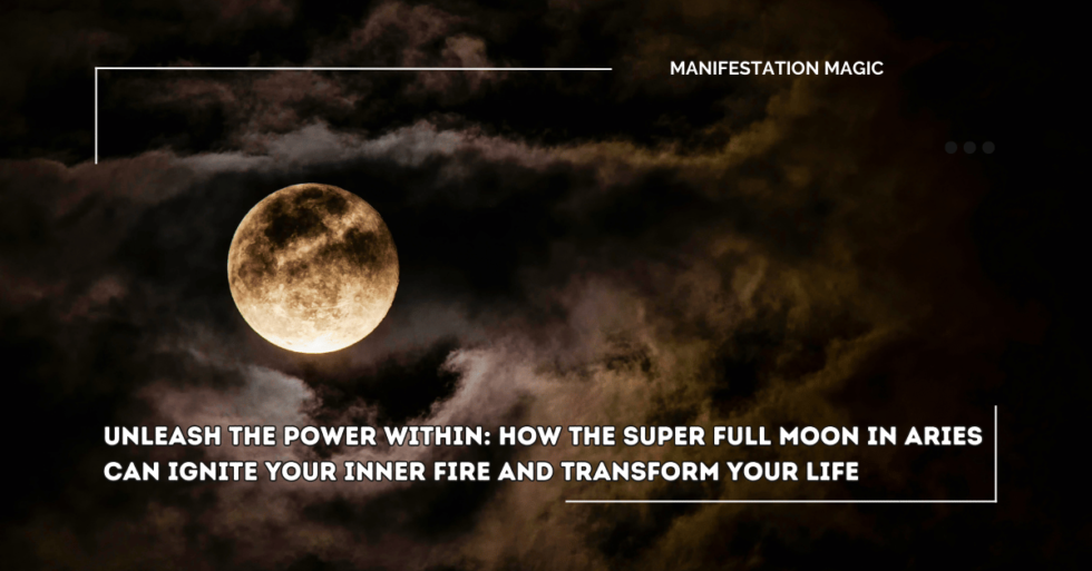 Unleash the Power Within: How the Super Full Moon in Aries Can Ignite ...