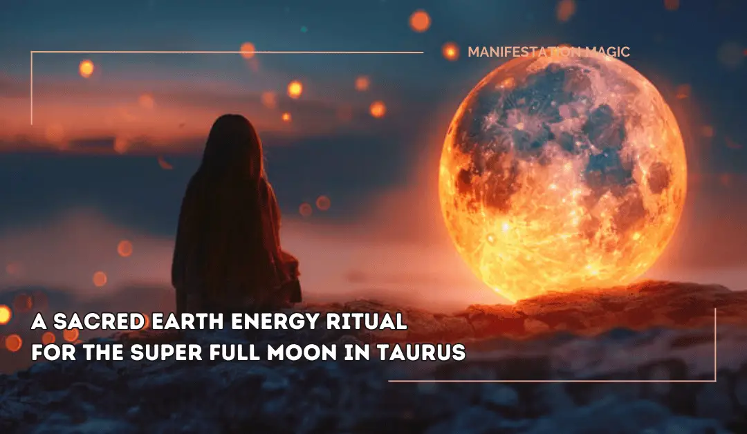 A Sacred Earth Energy Ritual for the Super Full Moon in Taurus