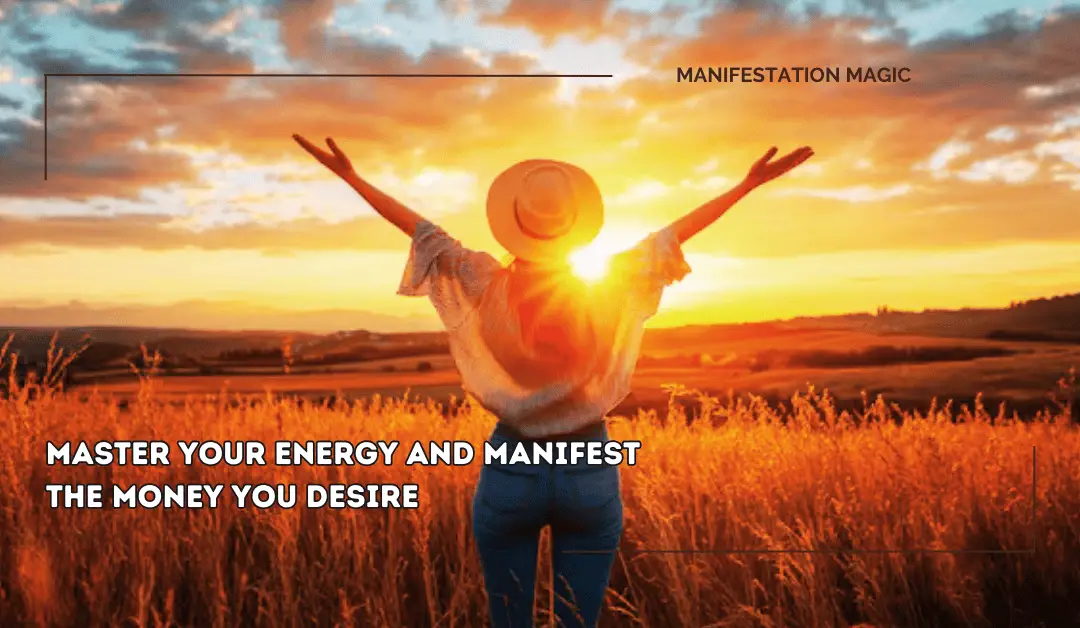 Master your Energy and Manifest The Money You Desire