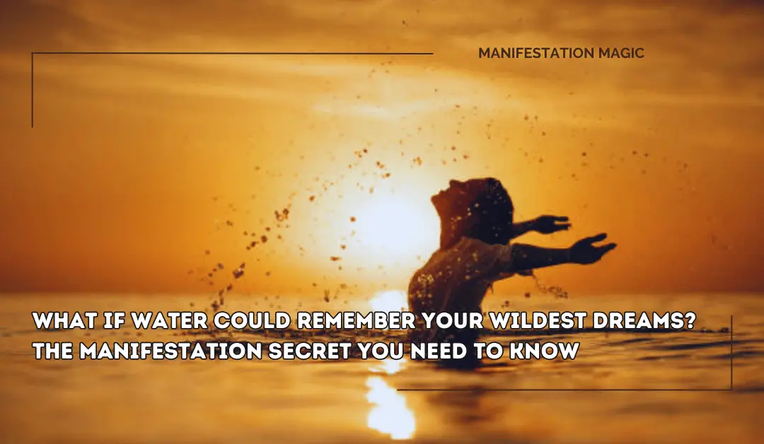 What If Water Could Remember Your Wildest Dreams? The Manifestation Secret You Need to Know