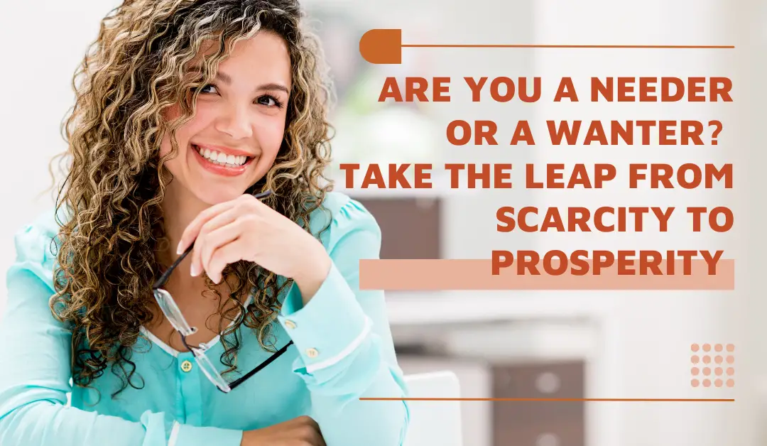 Are you a Needer or a Wanter? Take the Leap from Scarcity to Prosperity 